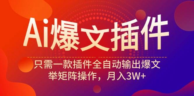 Ai爆文插件，只需一款插件全自动输出爆文，举矩阵操作，月入3W+网创库-网创项目资源站-副业项目-创业项目-搞钱项目网创库
