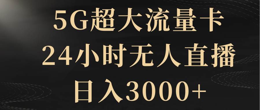 5G超大流量卡，24小时无人直播，日入3000+网创库-网创项目资源站-副业项目-创业项目-搞钱项目网创库
