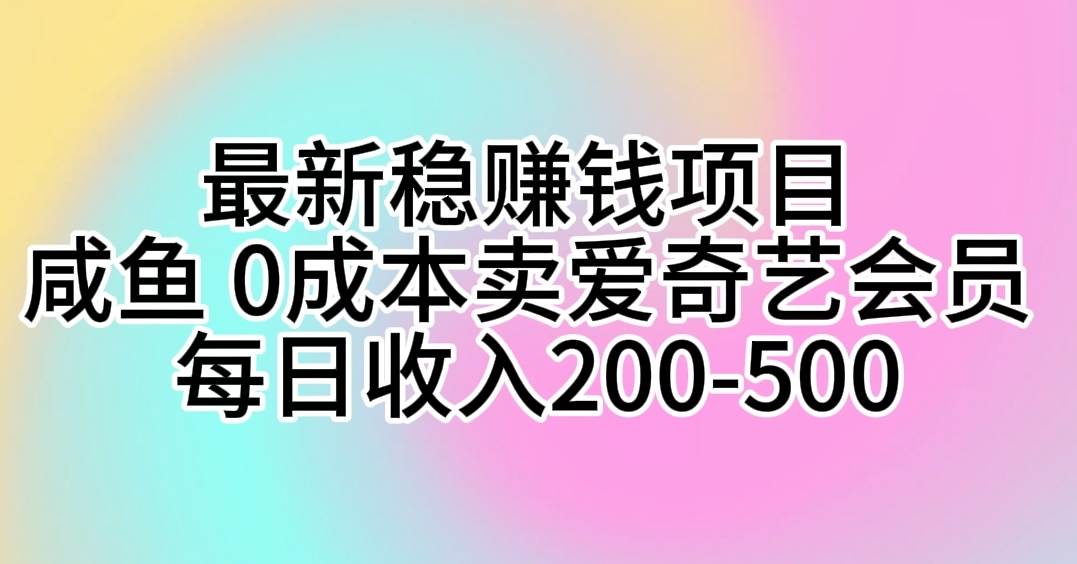 最新稳赚钱项目 咸鱼 0成本卖爱奇艺会员 每日收入200-500网创库-网创项目资源站-副业项目-创业项目-搞钱项目网创库