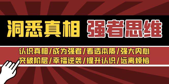 洞悉真相 强者-思维：认识真相/成为强者/看透本质/强大内心/提升认识网创库-网创项目资源站-副业项目-创业项目-搞钱项目网创库