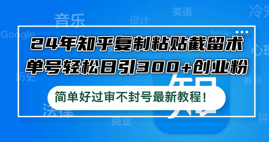 24年知乎复制粘贴截留术，单号轻松日引300+创业粉，简单好过审不封号最…网创库-网创项目资源站-副业项目-创业项目-搞钱项目网创库