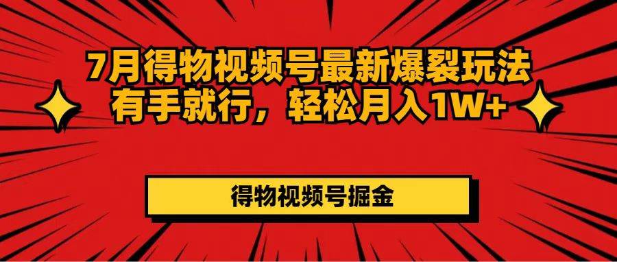 7月得物视频号最新爆裂玩法有手就行，轻松月入1W+网创库-网创项目资源站-副业项目-创业项目-搞钱项目网创库