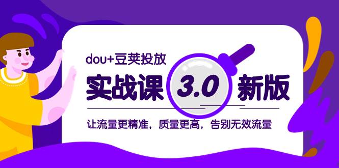 dou+豆荚投放实战课3.0新版，让流量更精准，质量更高，告别无效流量网创库-网创项目资源站-副业项目-创业项目-搞钱项目网创库