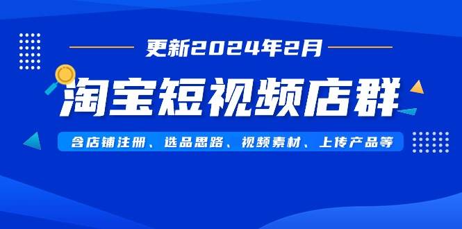 淘宝短视频店群（更新2024年2月）含店铺注册、选品思路、视频素材、上传…网创库-网创项目资源站-副业项目-创业项目-搞钱项目网创库