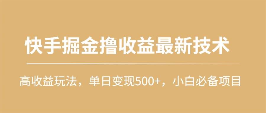 快手掘金撸收益最新技术，高收益玩法，单日变现500+，小白必备项目网创库-网创项目资源站-副业项目-创业项目-搞钱项目网创库