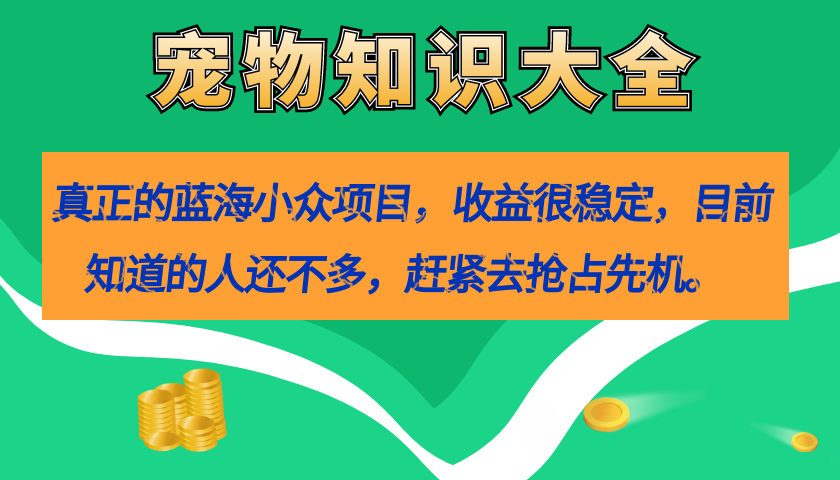 真正的蓝海小众项目，宠物知识大全，收益很稳定（教务+素材）网创库-网创项目资源站-副业项目-创业项目-搞钱项目网创库