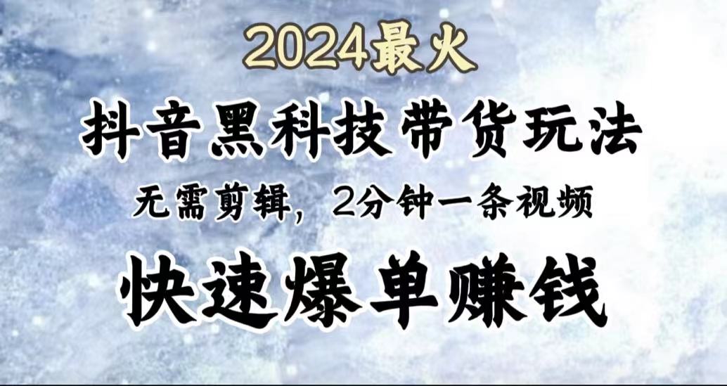 2024最火，抖音黑科技带货玩法，无需剪辑基础，2分钟一条作品，快速爆单网创库-网创项目资源站-副业项目-创业项目-搞钱项目网创库