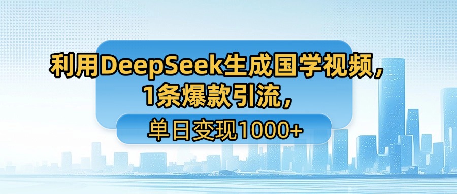 利用DeepSeek生成国学视频，1条爆款引流，单日变现1000+网创库-网创项目资源站-副业项目-创业项目-搞钱项目网创库