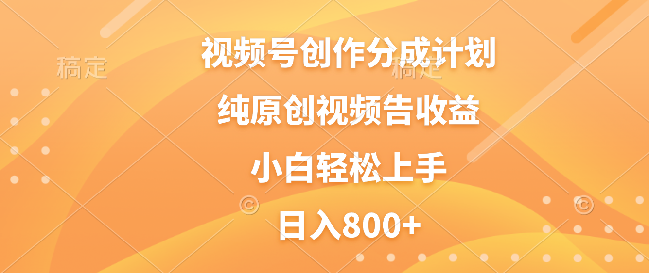 视频号创作分成计划，纯原创视频告收益，新手小白轻松上手，日入800+网创库-网创项目资源站-副业项目-创业项目-搞钱项目网创库