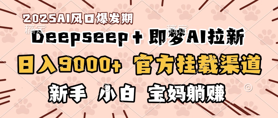 日入9000+！DeepSeep＋即梦拉新，官方挂载渠道，新手小白宝妈躺赚网创库-网创项目资源站-副业项目-创业项目-搞钱项目网创库