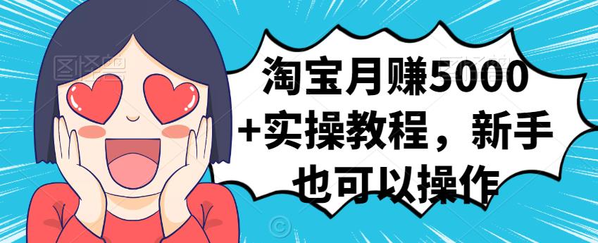 淘宝月赚5000+实操教程，新手也可以操作网创库-网创项目资源站-副业项目-创业项目-搞钱项目网创库