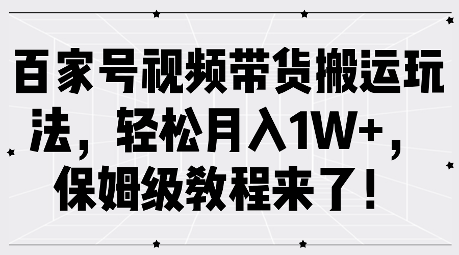 百家号视频带货搬运玩法，轻松月入1W+，保姆级教程来了！网创库-网创项目资源站-副业项目-创业项目-搞钱项目网创库