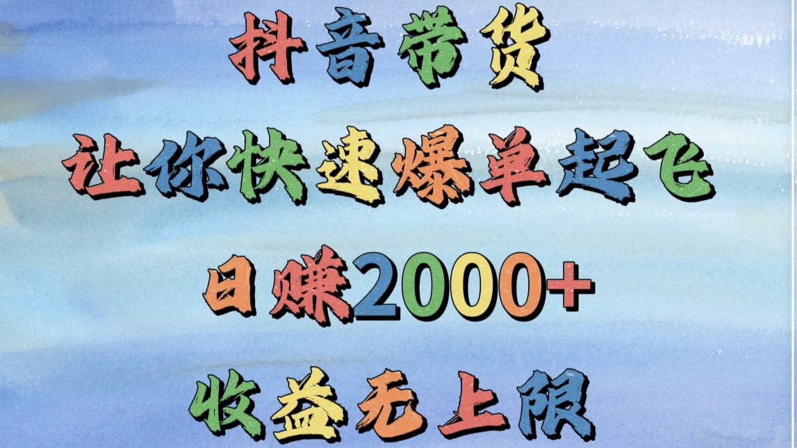抖音带货，让你快速爆单起飞，日赚2000+，收益无上限网创库-网创项目资源站-副业项目-创业项目-搞钱项目网创库