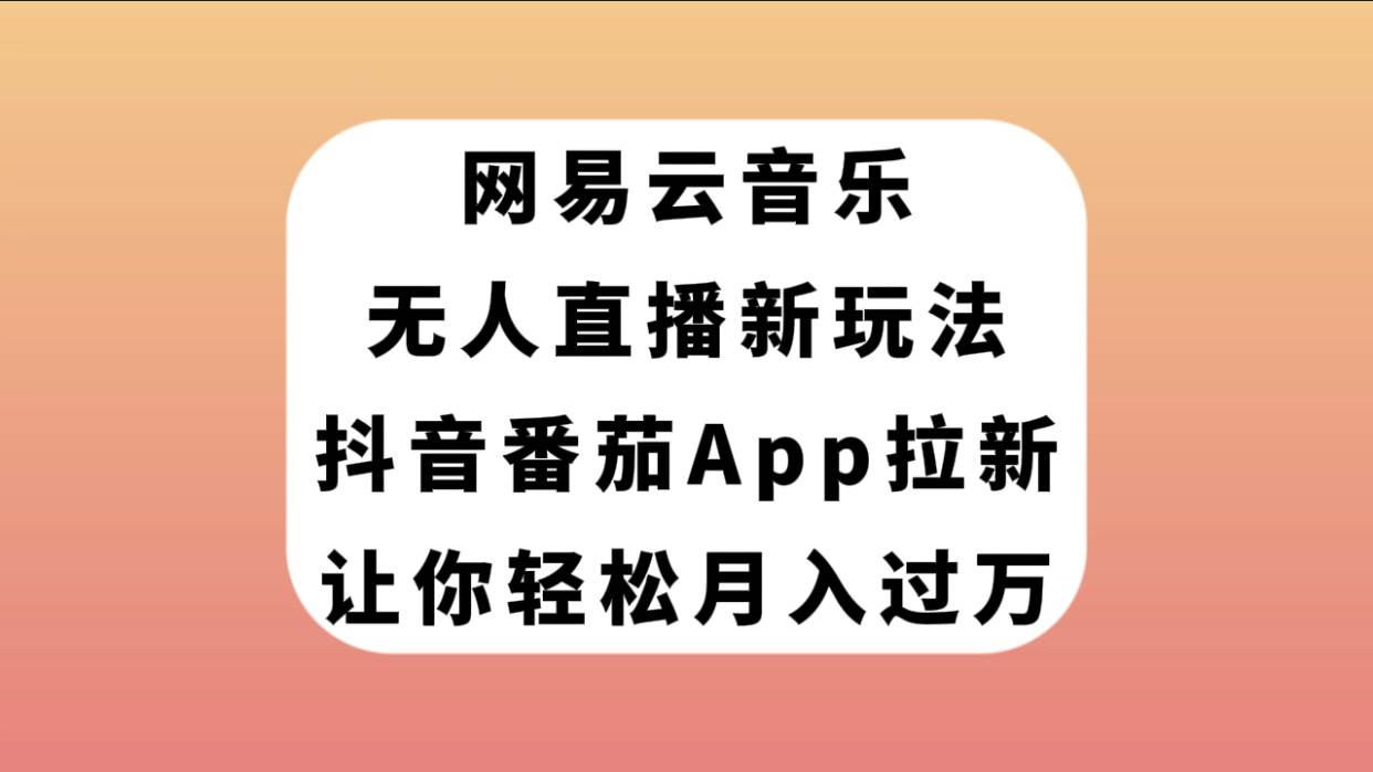 网易云音乐无人直播新玩法，抖音番茄APP拉新，让你轻松月入过万网创库-网创项目资源站-副业项目-创业项目-搞钱项目网创库