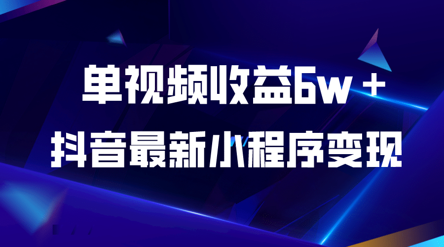 抖音最新小程序变现项目，单视频收益6w＋网创库-网创项目资源站-副业项目-创业项目-搞钱项目网创库
