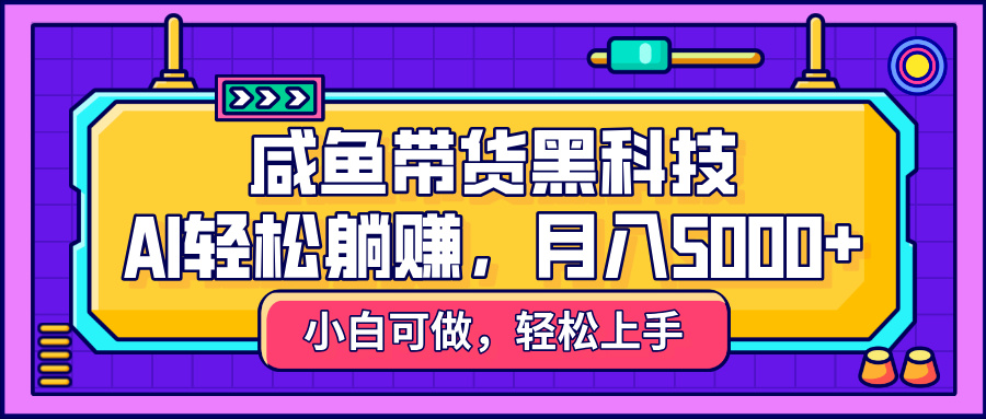 咸鱼带货黑科技，AI轻松躺赚，稳定月入5000+网创库-网创项目资源站-副业项目-创业项目-搞钱项目网创库