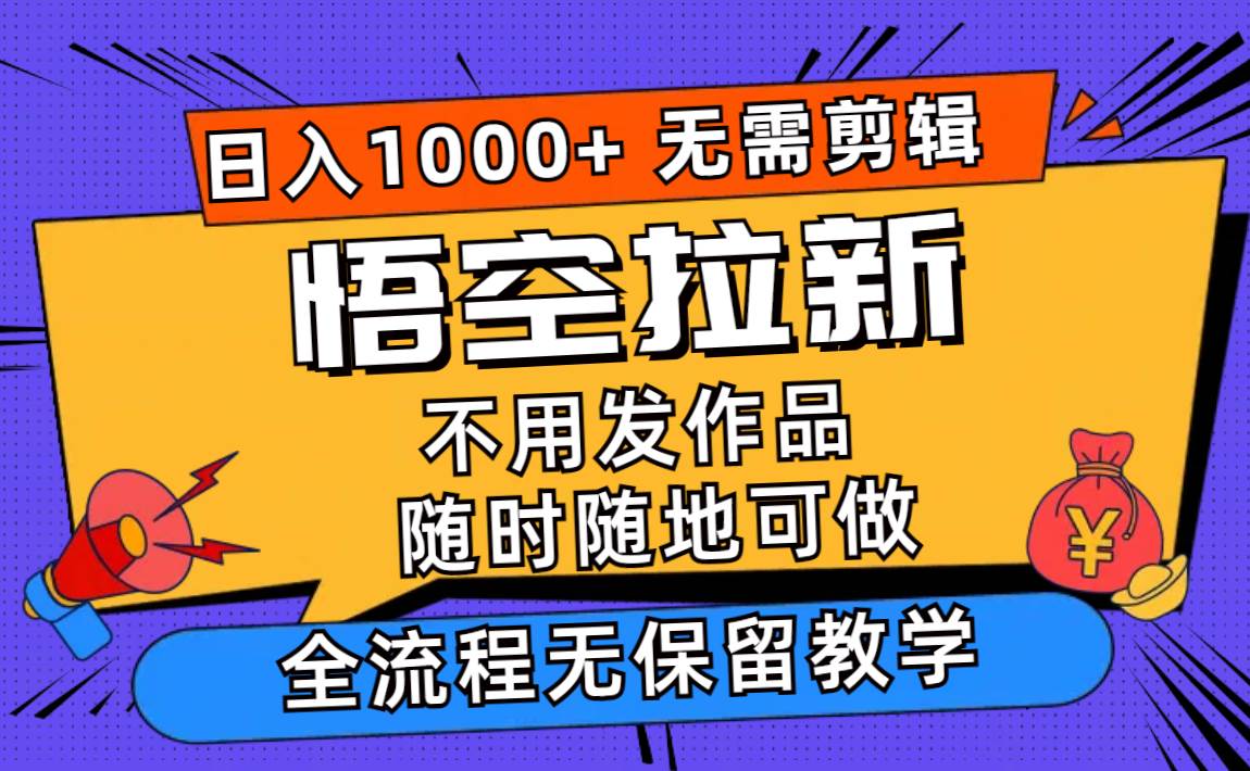 悟空拉新日入1000+无需剪辑当天上手，一部手机随时随地可做，全流程无…网创库-网创项目资源站-副业项目-创业项目-搞钱项目网创库