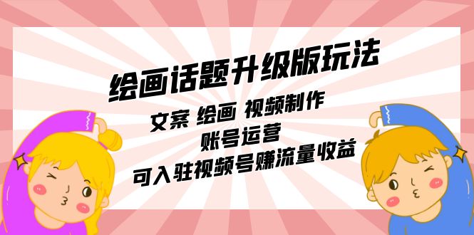 绘画话题升级版玩法：文案 绘画 视频制作 账号运营 可入驻视频号赚流量收益网创库-网创项目资源站-副业项目-创业项目-搞钱项目网创库
