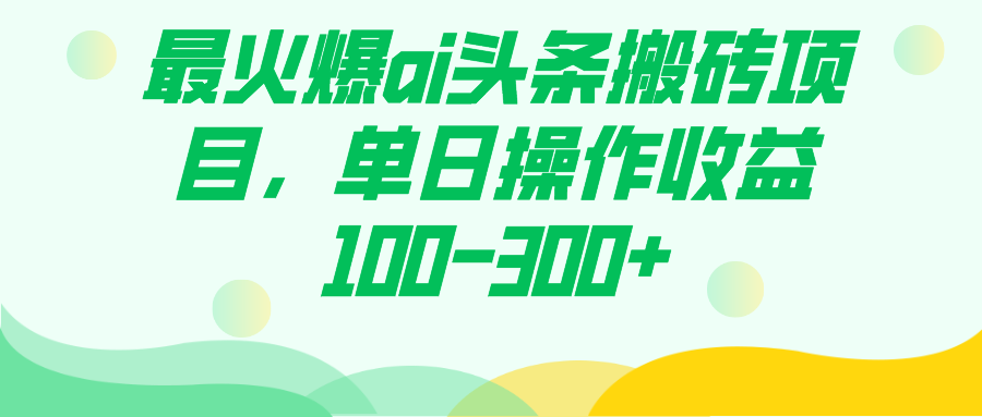 最火爆ai头条搬砖项目，单日操作收益100-300+网创库-网创项目资源站-副业项目-创业项目-搞钱项目网创库
