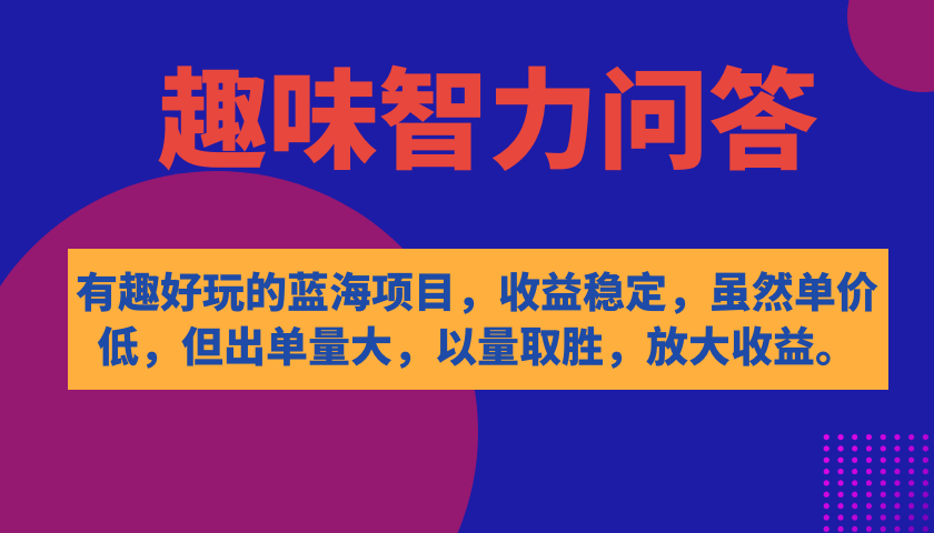 有趣好玩的蓝海项目，趣味智力问答，收益稳定，虽然客单价低，但出单量大网创库-网创项目资源站-副业项目-创业项目-搞钱项目网创库