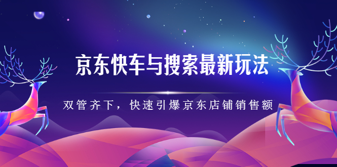 京东快车与搜索最新玩法，四个维度抢占红利，引爆京东平台网创库-网创项目资源站-副业项目-创业项目-搞钱项目网创库