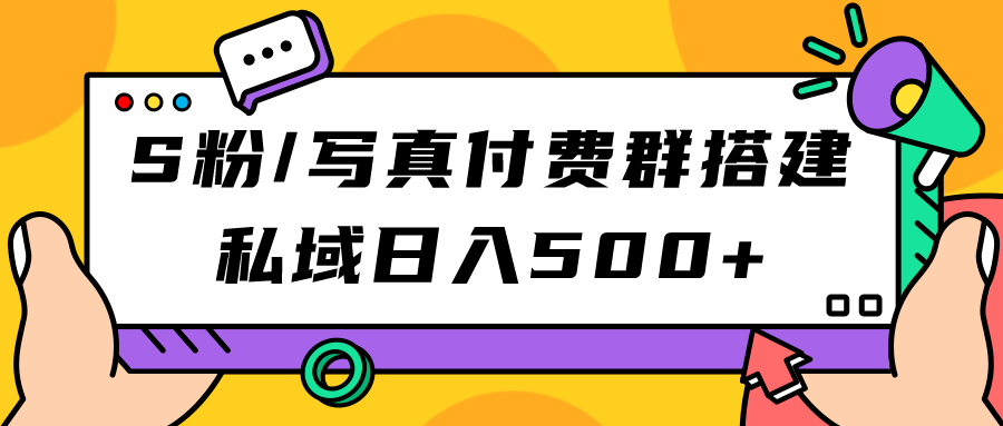 S粉/写真付费群搭建：私域日入500+（教程+源码）网创库-网创项目资源站-副业项目-创业项目-搞钱项目网创库