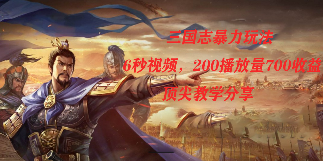 三国志暴力玩法，6秒视频，200播放量700收益，顶尖教学分享网创库-网创项目资源站-副业项目-创业项目-搞钱项目网创库