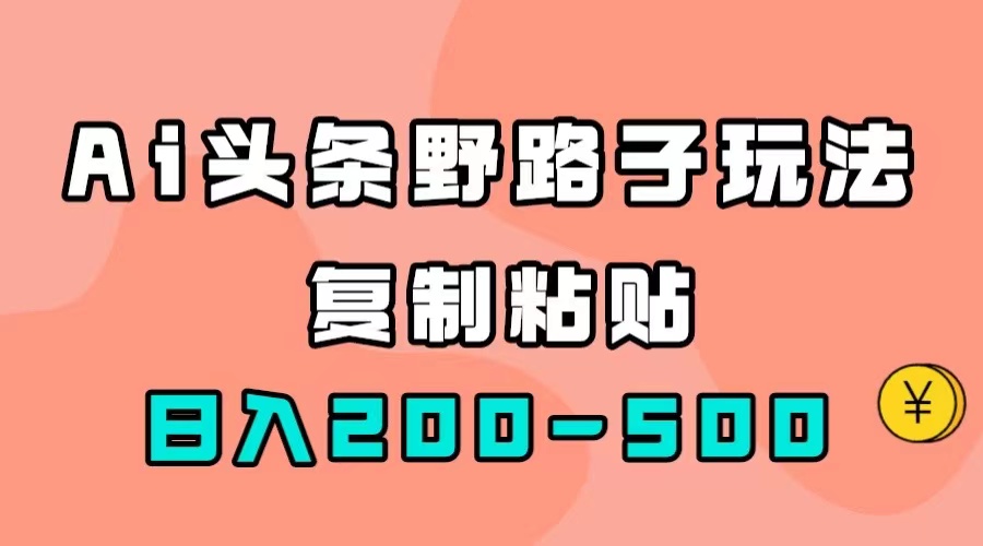 AI头条野路子玩法，只需复制粘贴，日入200-500+网创库-网创项目资源站-副业项目-创业项目-搞钱项目网创库