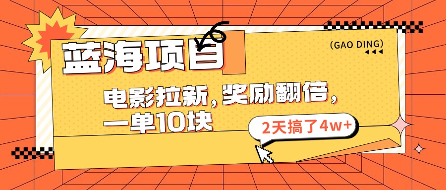 蓝海项目，电影拉新，暑期赏金翻倍，一单10元，2天搞了4w+网创库-网创项目资源站-副业项目-创业项目-搞钱项目网创库