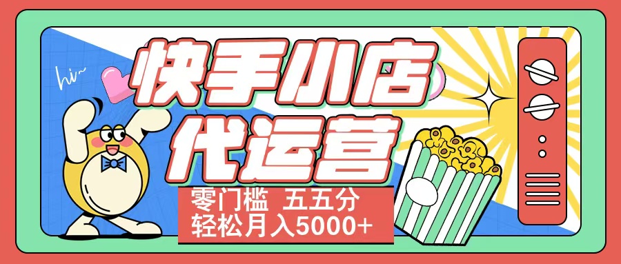 快手小店代运营 零门槛 五五分轻松月入5000+网创库-网创项目资源站-副业项目-创业项目-搞钱项目网创库