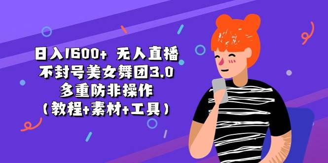 日入1600+ 无人直播不封号美女舞团3.0 多重防非操作（教程+素材+工具）网创库-网创项目资源站-副业项目-创业项目-搞钱项目网创库