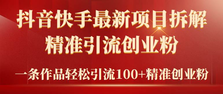 2024年抖音快手最新项目拆解视频引流创业粉，一天轻松引流精准创业粉100+网创库-网创项目资源站-副业项目-创业项目-搞钱项目网创库