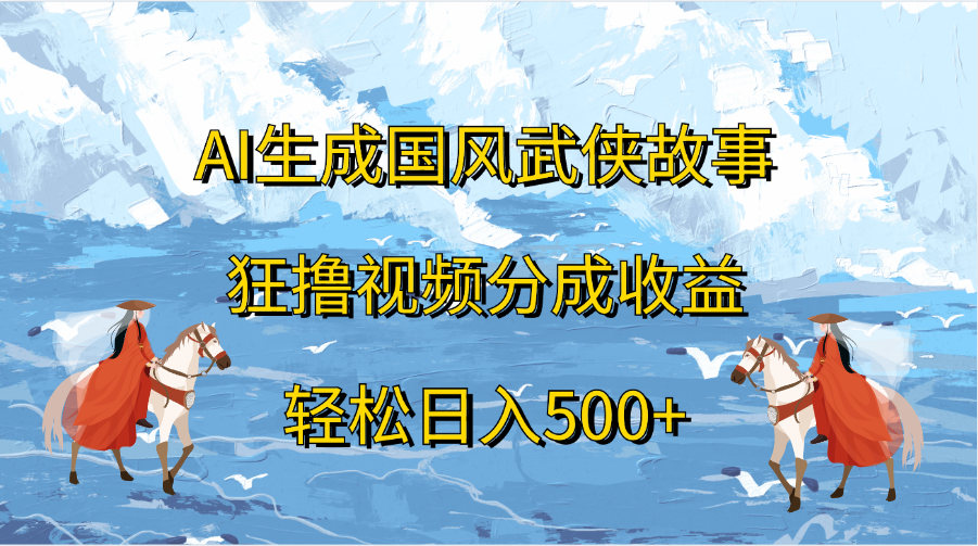 AI生成国风武侠故事，狂撸视频分成收益，轻松日入500+网创库-网创项目资源站-副业项目-创业项目-搞钱项目网创库