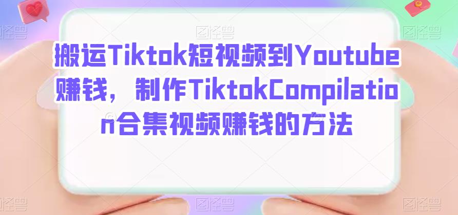 搬运Tiktok短视频到Youtube赚钱，制作Tiktok Compilation合集视频赚钱的方法网创库-网创项目资源站-副业项目-创业项目-搞钱项目网创库