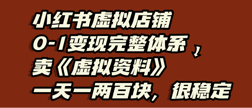 小红书虚拟店铺0-1变现完整体系，虚拟资料，一天一两百块，很稳定网创库-网创项目资源站-副业项目-创业项目-搞钱项目网创库