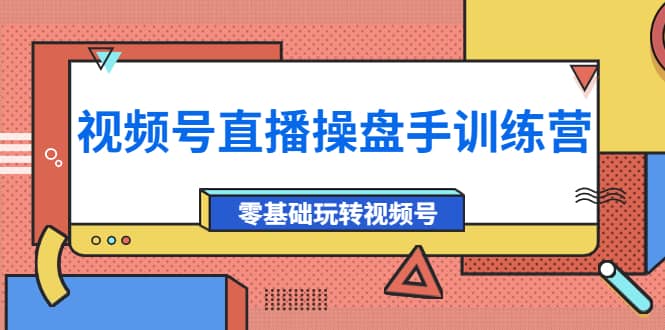 外面收费700的视频号直播操盘手训练营：零基础玩转视频号（10节课）网创库-网创项目资源站-副业项目-创业项目-搞钱项目网创库