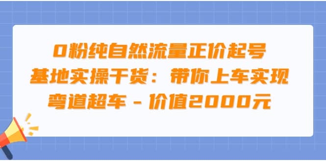 0粉纯自然流量正价起号基地实操干货：带你上车实现弯道超车 – 价值2000元网创库-网创项目资源站-副业项目-创业项目-搞钱项目网创库