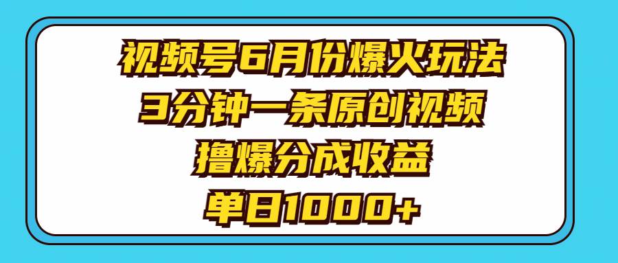 视频号6月份爆火玩法，3分钟一条原创视频，撸爆分成收益，单日1000+网创库-网创项目资源站-副业项目-创业项目-搞钱项目网创库