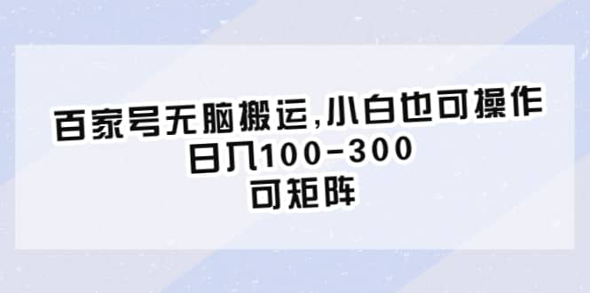 百家号无脑搬运,小白也可操作，日入100-300，可矩阵网创库-网创项目资源站-副业项目-创业项目-搞钱项目网创库