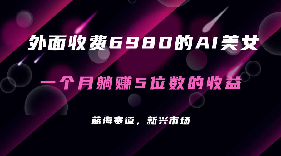 外面收费6980的AI美女项目！每月躺赚5位数收益（教程+素材+工具）网创库-网创项目资源站-副业项目-创业项目-搞钱项目网创库