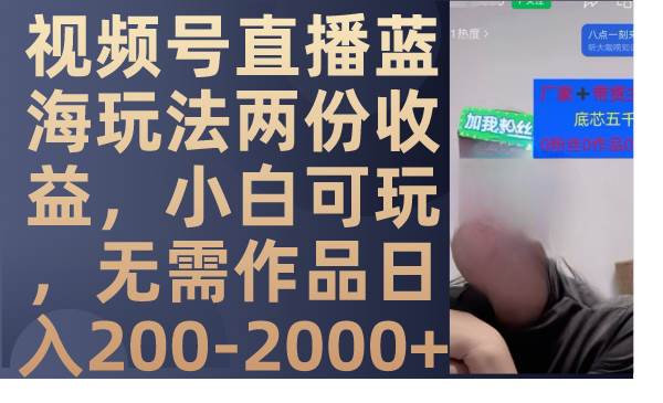 视频号直播蓝海玩法两份收益，小白可玩，无需作品日入200-2000+网创库-网创项目资源站-副业项目-创业项目-搞钱项目网创库