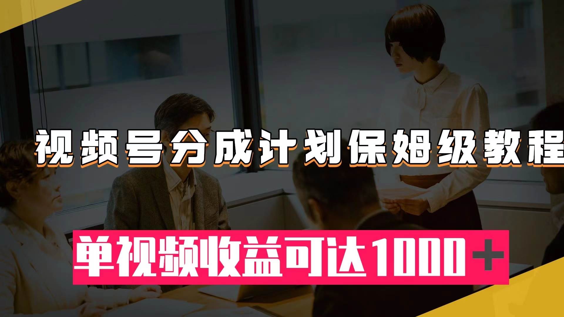 视频号分成计划保姆级教程：从开通收益到作品制作，单视频收益可达1000＋网创库-网创项目资源站-副业项目-创业项目-搞钱项目网创库