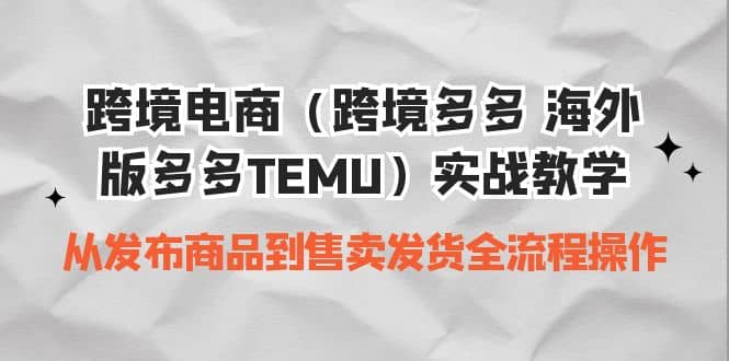 跨境电商（跨境多多 海外版多多TEMU）实操教学 从发布商品到售卖发货全流程网创库-网创项目资源站-副业项目-创业项目-搞钱项目网创库