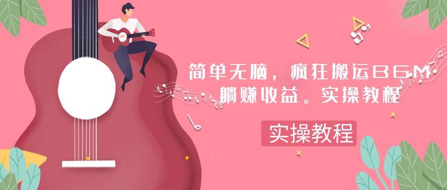 简单无脑，疯狂搬运BGM，一次躺赚30刀收益。实操教程网创库-网创项目资源站-副业项目-创业项目-搞钱项目网创库