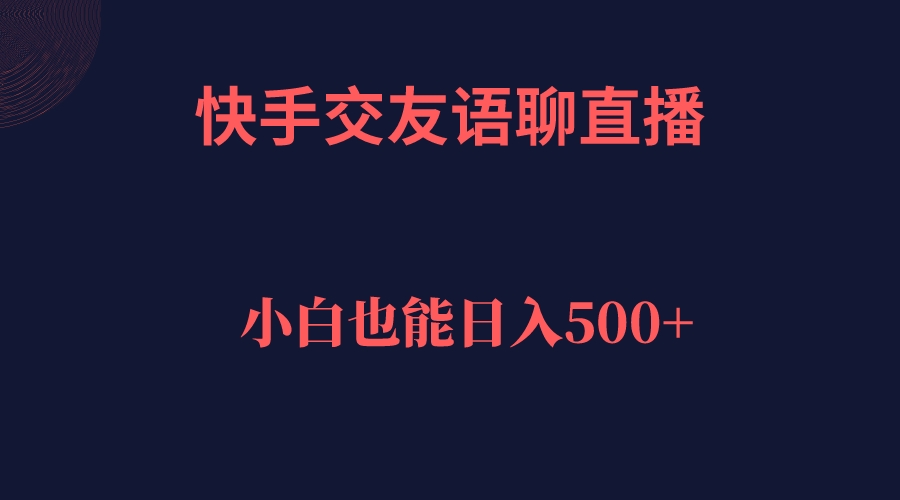 快手交友语聊直播，轻松日入500＋网创库-网创项目资源站-副业项目-创业项目-搞钱项目网创库