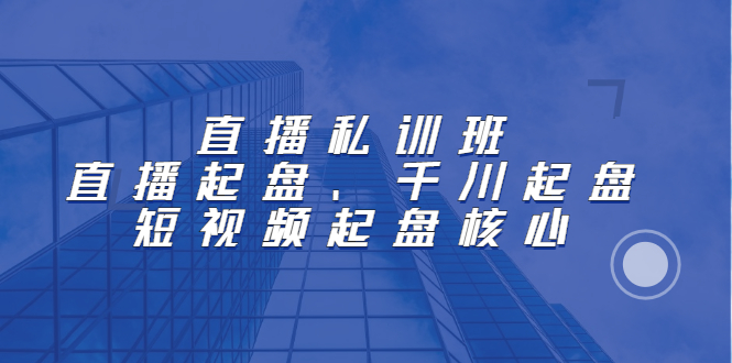 直播私训班：直播起盘、千川起盘、短视频起盘核心网创库-网创项目资源站-副业项目-创业项目-搞钱项目网创库