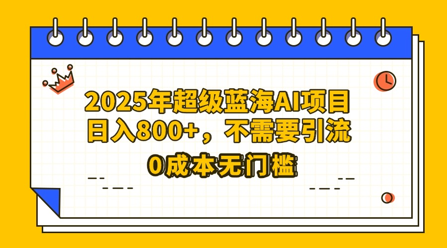 25年超级蓝海AI项目日入800+，不需要引流零成本网创库-网创项目资源站-副业项目-创业项目-搞钱项目网创库