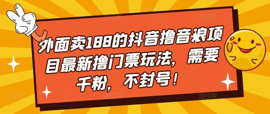 外面卖188的抖音撸音浪项目最新撸门票玩法，需要千粉，不封号网创库-网创项目资源站-副业项目-创业项目-搞钱项目网创库