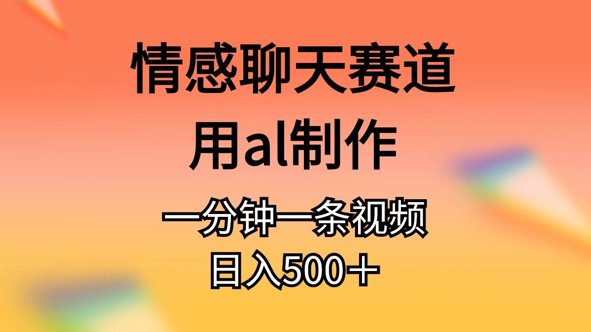 情感聊天赛道用al制作一分钟一条原创视频日入500＋网创库-网创项目资源站-副业项目-创业项目-搞钱项目网创库