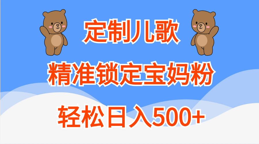 定制儿歌精准锁定宝妈粉，轻松日入500+网创库-网创项目资源站-副业项目-创业项目-搞钱项目网创库